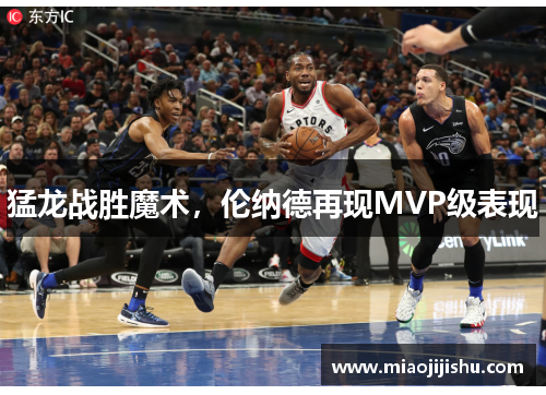 猛龙战胜魔术，伦纳德再现MVP级表现