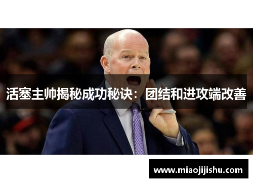 活塞主帅揭秘成功秘诀：团结和进攻端改善