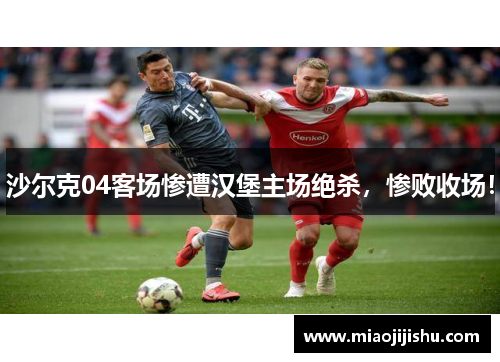沙尔克04客场惨遭汉堡主场绝杀，惨败收场！