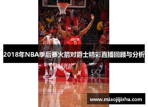 2018年NBA季后赛火箭对爵士精彩直播回顾与分析