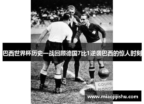 巴西世界杯历史一战回顾德国7比1逆袭巴西的惊人时刻