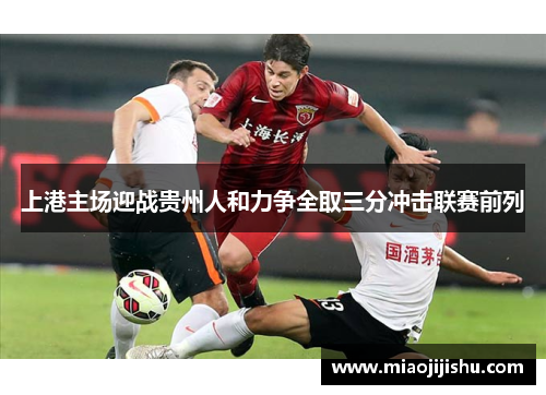 上港主场迎战贵州人和力争全取三分冲击联赛前列